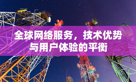 全球网络服务，技术优势与用户体验的平衡