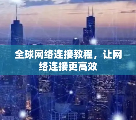 全球网络连接教程，让网络连接更高效