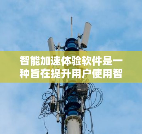 智能加速体验软件是一种旨在提升用户使用智能设备时效率和流畅度的应用程序。它通过自动优化网页、下载和视频内容来减少等待时间，减少错误发生机会，提升数据可用性和用户体验。以下是该软件的详细功能概述