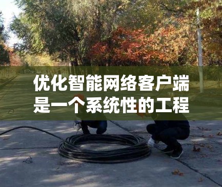 优化智能网络客户端是一个系统性的工程，涉及多个方面的知识和技能。以下是逐步优化的步骤指南