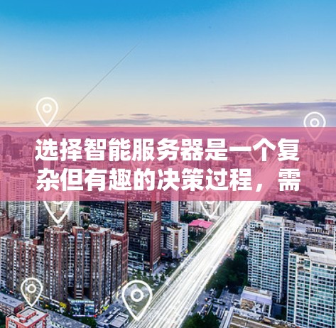 选择智能服务器是一个复杂但有趣的决策过程，需要综合考虑多个因素。以下是一个清晰的步骤指南，帮助你做出明智的选择