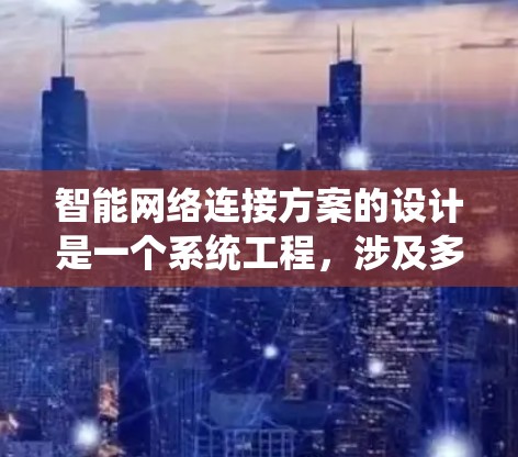 智能网络连接方案的设计是一个系统工程，涉及多个关键步骤。以下是对该方案的详细分步说明