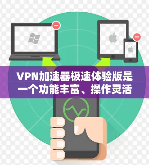 VPN加速器极速体验版是一个功能丰富、操作灵活的工具,旨在帮助用户快速连接外部网络到本地服务器,提升VPN连接速度和用户体验。以下是对该工具的详细总结 VPN加速器极速体验版是一个功能丰富、操作灵活的工具,旨在帮助用户快速连接外部网络到本地服务器,提升VPN连接速度和用户体验。以下是对该工具的详细总结