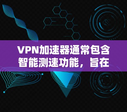 VPN加速器通常包含智能测速功能，旨在通过流量分析和优化算法来提高网络性能，防止网络拥堵。以下是关于智能测速功能的详细介绍和使用方法