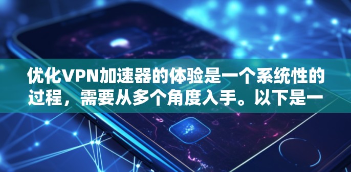 优化VPN加速器的体验是一个系统性的过程，需要从多个角度入手。以下是一步步的优化建议