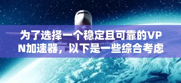 为了选择一个稳定且可靠的VPN加速器，以下是一些综合考虑的因素和推荐