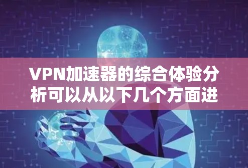 VPN加速器的综合体验分析可以从以下几个方面进行评估