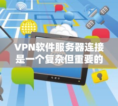 VPN软件服务器连接是一个复杂但重要的任务，涉及到多个步骤和安全考虑。以下是对如何安全连接到服务器的详细步骤和建议