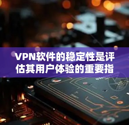 VPN软件的稳定性是评估其用户体验的重要指标。以下是对VPN软件稳定性的详细分析