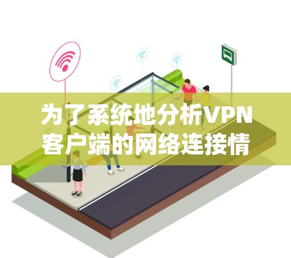 为了系统地分析VPN客户端的网络连接情况并进行排序，以下是详细的步骤和结果