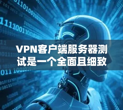 VPN客户端服务器测试是一个全面且细致的过程，旨在确保服务器能够正常工作，包括安全性和稳定性。以下是详细的步骤指南和可能遇到的问题及解决方案