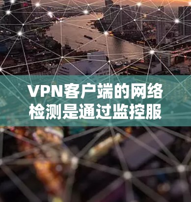 VPN客户端的网络检测是通过监控服务器的活动来确保网络安全的重要功能。以下是对VPN客户端网络检测的详细总结