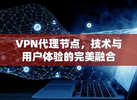 VPN代理节点，技术与用户体验的完美融合