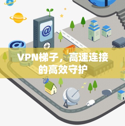 VPN梯子，高速连接的高效守护