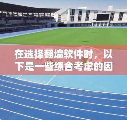 在选择翻墙软件时,以下是一些综合考虑的因素和建议 在选择翻墙软件时,以下是一些综合考虑的因素和建议
