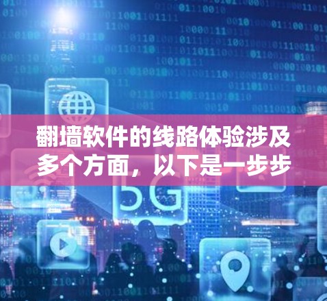 翻墙软件的线路体验涉及多个方面，以下是一步步的总结