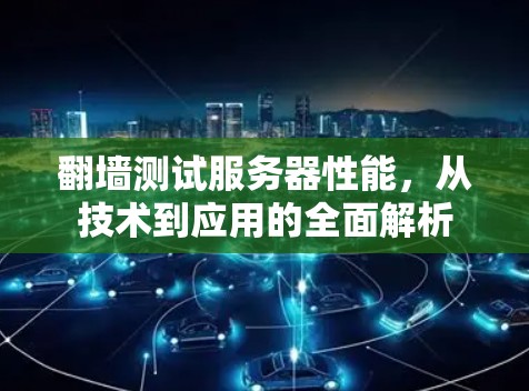 翻墙测试服务器性能，从技术到应用的全面解析