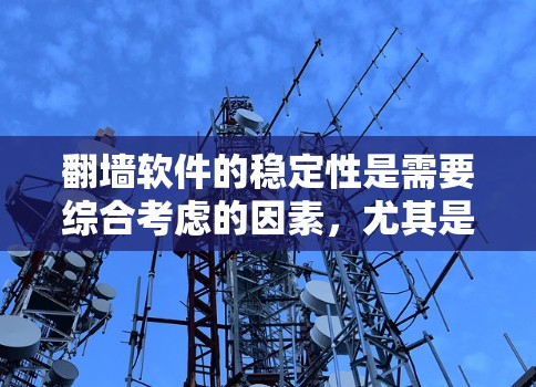 翻墙软件的稳定性是需要综合考虑的因素，尤其是当您使用翻墙软件进行网络访问时，稳定性能对用户体验至关重要。以下是一些评估翻墙软件稳定性的方法和建议