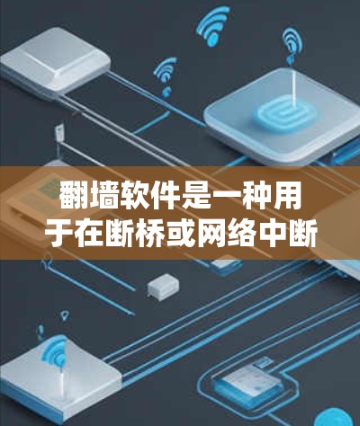 翻墙软件是一种用于在断桥或网络中断的情况下访问互联网的工具，通常需要通过虚拟网络（VNC）或其他方式连接到本地的互联网。以下是一些常见的翻墙软件及其使用指南，帮助您更好地理解和使用这些工具