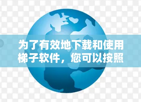 为了有效地下载和使用梯子软件,您可以按照以下步骤进行 为了有效地下载和使用梯子软件,您可以按照以下步骤进行