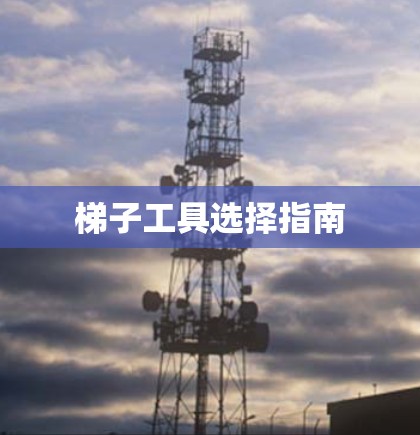 梯子工具选择指南 梯子工具选择指南
