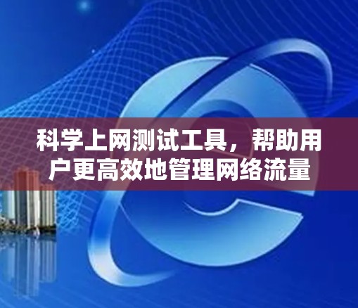 科学上网测试工具,帮助用户更高效地管理网络流量 科学上网测试工具,帮助用户更高效地管理网络流量