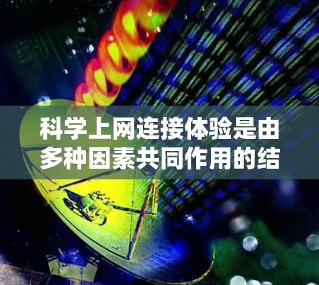 科学上网连接体验是由多种因素共同作用的结果，影响着用户在整个上网过程中的使用感受。以下是对科学上网连接体验的详细分析