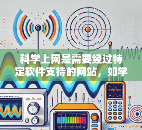 科学上网是需要经过特定软件支持的网站,如学术论文、医疗信息和金融数据等。以下是科学上网的使用攻略 科学上网是需要经过特定软件支持的网站,如学术论文、医疗信息和金融数据等。以下是科学上网的使用攻略