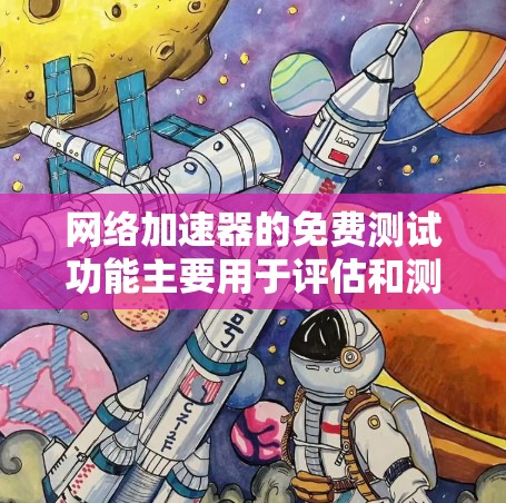 网络加速器的免费测试功能主要用于评估和测试加速器的性能，帮助用户了解其在不同网络环境下的表现。以下是对这个功能的详细总结