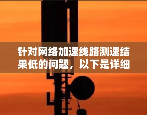 针对网络加速线路测速结果低的问题，以下是详细的解决方案