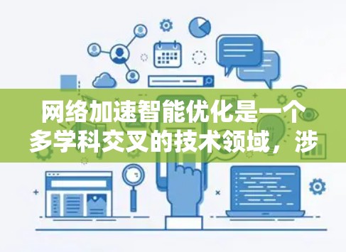网络加速智能优化是一个多学科交叉的技术领域,涉及网络资源管理、人工智能和优化算法等。以下是对这一领域的一些总结和深入分析 网络加速智能优化是一个多学科交叉的技术领域,涉及网络资源管理、人工智能和优化算法等。以下是对这一领域的一些总结和深入分析