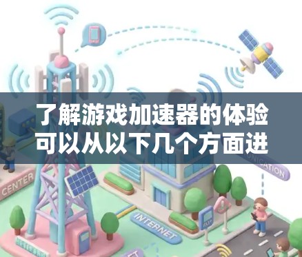 了解游戏加速器的体验可以从以下几个方面进行综合考虑和决策
