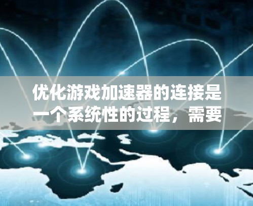 优化游戏加速器的连接是一个系统性的过程，需要仔细规划和执行。以下是一个分步指南，帮助你顺利优化游戏加速器的连接