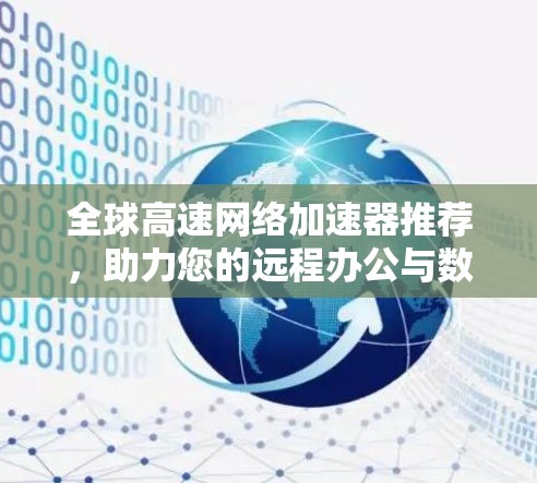 全球高速网络加速器推荐，助力您的远程办公与数据传输