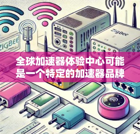 全球加速器体验中心可能是一个特定的加速器品牌或平台,其名称可能因地区、渠道或品牌演变而有所不同。以下是一些可能的解释 全球加速器体验中心可能是一个特定的加速器品牌或平台,其名称可能因地区、渠道或品牌演变而有所不同。以下是一些可能的解释