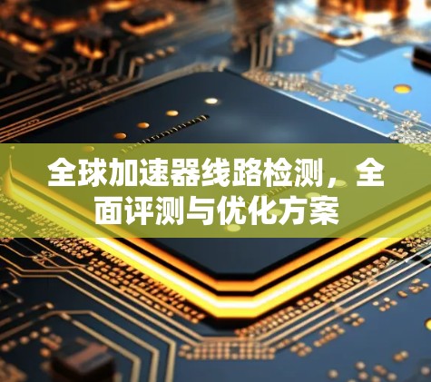 全球加速器线路检测，全面评测与优化方案