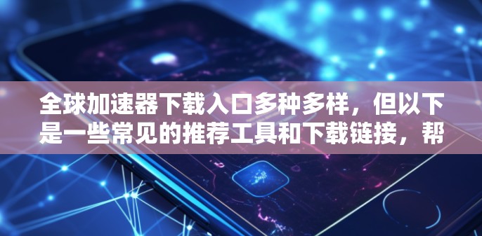 全球加速器下载入口多种多样,但以下是一些常见的推荐工具和下载链接,帮助您进行加速 全球加速器下载入口多种多样,但以下是一些常见的推荐工具和下载链接,帮助您进行加速
