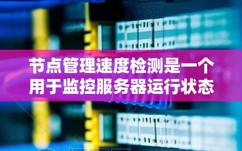 节点管理速度检测是一个用于监控服务器运行状态的工具,主要通过检查节点的响应时间和磁盘请求次数等参数来评估服务器的性能。以下是对节点管理速度检测的详细步骤,针对单节点和多节点的情况进行解释 节点管理速度检测是一个用于监控服务器运行状态的工具,主要通过检查节点的响应时间和磁盘请求次数等参数来评估服务器的性能。以下是对节点管理速度检测的详细步骤,针对单节点和多节点的情况进行解释