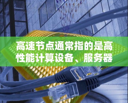 高速节点通常指的是高性能计算设备、服务器节点或网络节点，这些设备主要用于处理高负载或复杂计算任务。免费测试可能指的是使用开源或社区提供的测试环境，但需要注意以下几点