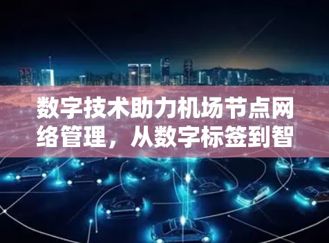 数字技术助力机场节点网络管理，从数字标签到智能监控