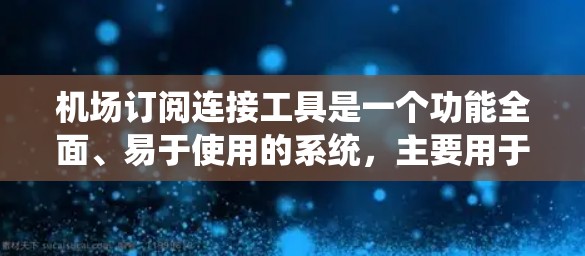 机场订阅连接工具是一个功能全面、易于使用的系统，主要用于机场登机、换机和行李管理等场景。以下是关于该工具的详细总结