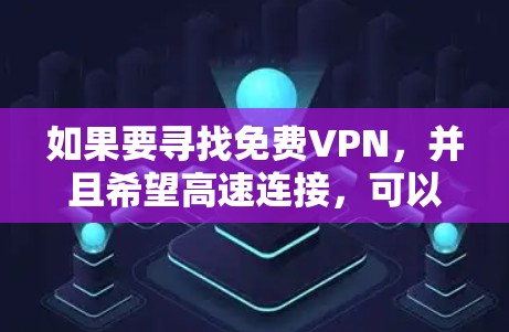 如果要寻找免费VPN，并且希望高速连接，可以考虑以下几种方式