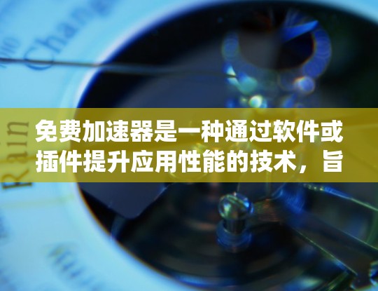免费加速器是一种通过软件或插件提升应用性能的技术，旨在减少用户等待时间，提高应用效率。以下是对其效果的系统性分析