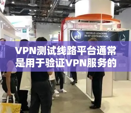 VPN测试线路平台通常是用于验证VPN服务的安全性和稳定性。以下是一些常见的VPN测试线路平台及其特点 VPN测试线路平台通常是用于验证VPN服务的安全性和稳定性。以下是一些常见的VPN测试线路平台及其特点