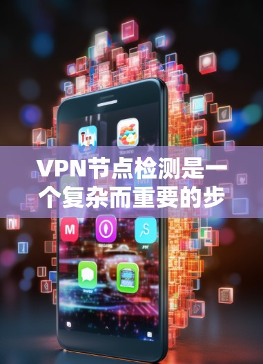 VPN节点检测是一个复杂而重要的步骤,旨在确保用户访问目标服务器的安全性。以下是对 VPN 节点检测的详细步骤和分析 VPN节点检测是一个复杂而重要的步骤,旨在确保用户访问目标服务器的安全性。以下是对 VPN 节点检测的详细步骤和分析