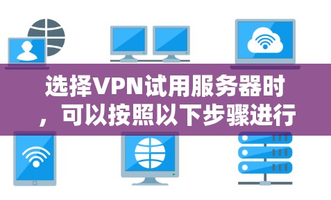 选择VPN试用服务器时,可以按照以下步骤进行分析和决策 选择VPN试用服务器时,可以按照以下步骤进行分析和决策
