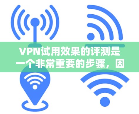 VPN试用效果的评测是一个非常重要的步骤,因为它可以帮助你了解在试用期内 VPN 的表现和功能。以下是一些常见的 VPN 试用效果的评测点,以及如何评估它们 VPN试用效果的评测是一个非常重要的步骤,因为它可以帮助你了解在试用期内 VPN 的表现和功能。以下是一些常见的 VPN 试用效果的评测点,以及如何评估它们