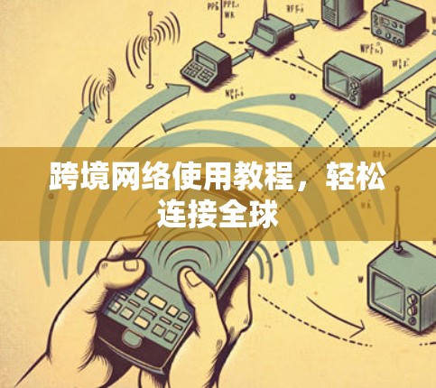 跨境网络使用教程，轻松连接全球