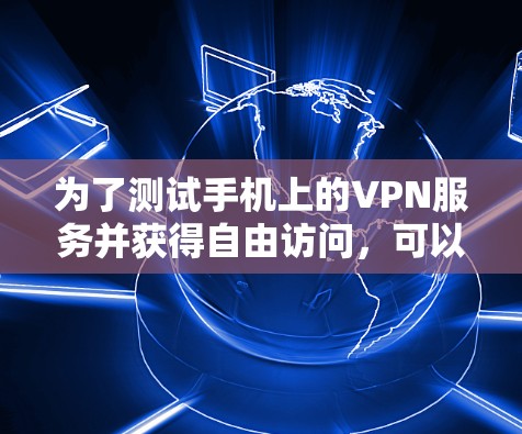为了测试手机上的VPN服务并获得自由访问,可以按照以下步骤操作 为了测试手机上的VPN服务并获得自由访问,可以按照以下步骤操作