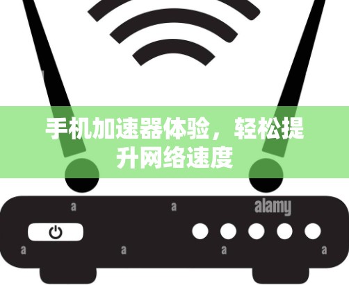 手机加速器体验,轻松提升网络速度 手机加速器体验,轻松提升网络速度